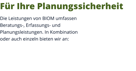 Für Ihre Planungssicherheit Die Leistungen von BIOM umfassen Beratungs-, Erfassungs- und Planungsleistungen. In Kombination oder auch einzeln bieten wir an:
