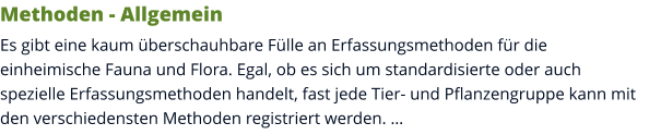 Methoden - Allgemein Es gibt eine kaum überschauhbare Fülle an Erfassungsmethoden für die einheimische Fauna und Flora. Egal, ob es sich um standardisierte oder auch spezielle Erfassungsmethoden handelt, fast jede Tier- und Pflanzengruppe kann mit den verschiedensten Methoden registriert werden. …