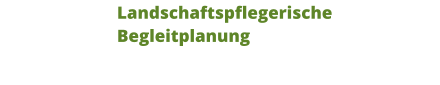 Landschaftspflegerische Begleitplanung